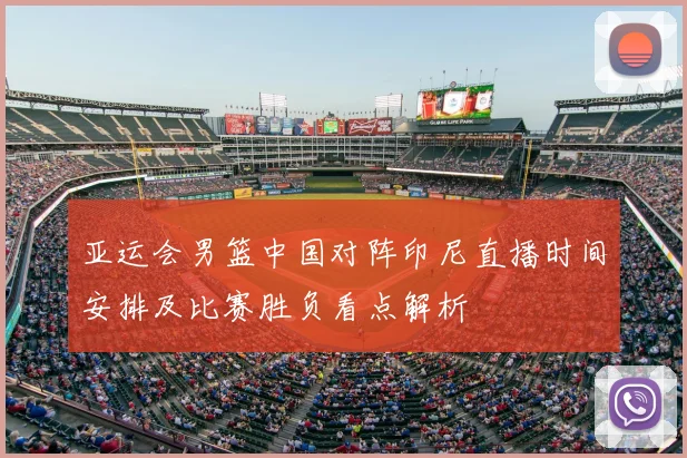 亚运会男篮中国对阵印尼直播时间安排及比赛胜负看点解析