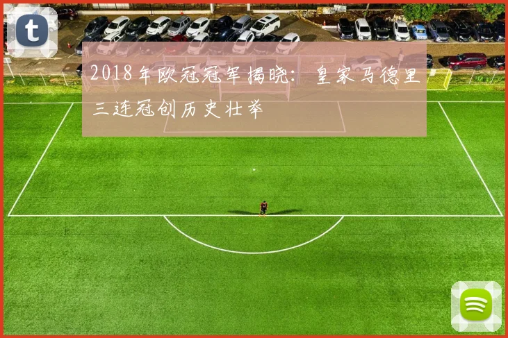 2018年欧冠冠军揭晓：皇家马德里三连冠创历史壮举