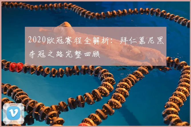 2020欧冠赛程全解析：拜仁慕尼黑夺冠之路完整回顾
