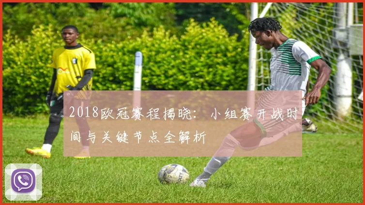 2018欧冠赛程揭晓：小组赛开战时间与关键节点全解析