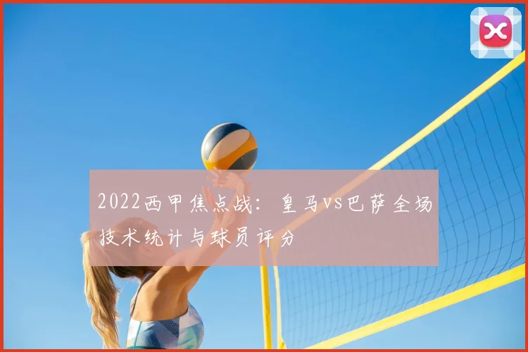 2022西甲焦点战：皇马vs巴萨全场技术统计与球员评分